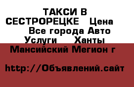 ТАКСИ В СЕСТРОРЕЦКЕ › Цена ­ 120 - Все города Авто » Услуги   . Ханты-Мансийский,Мегион г.